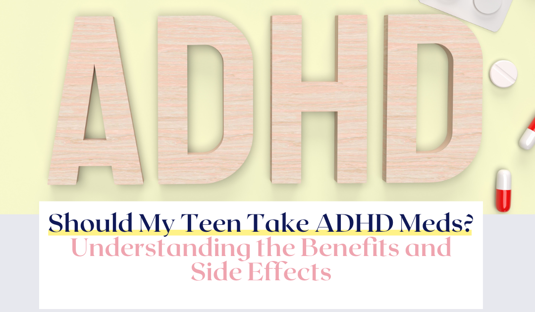 Should My ADHD Teen Take Meds? Understanding the Benefits and Side Effects
