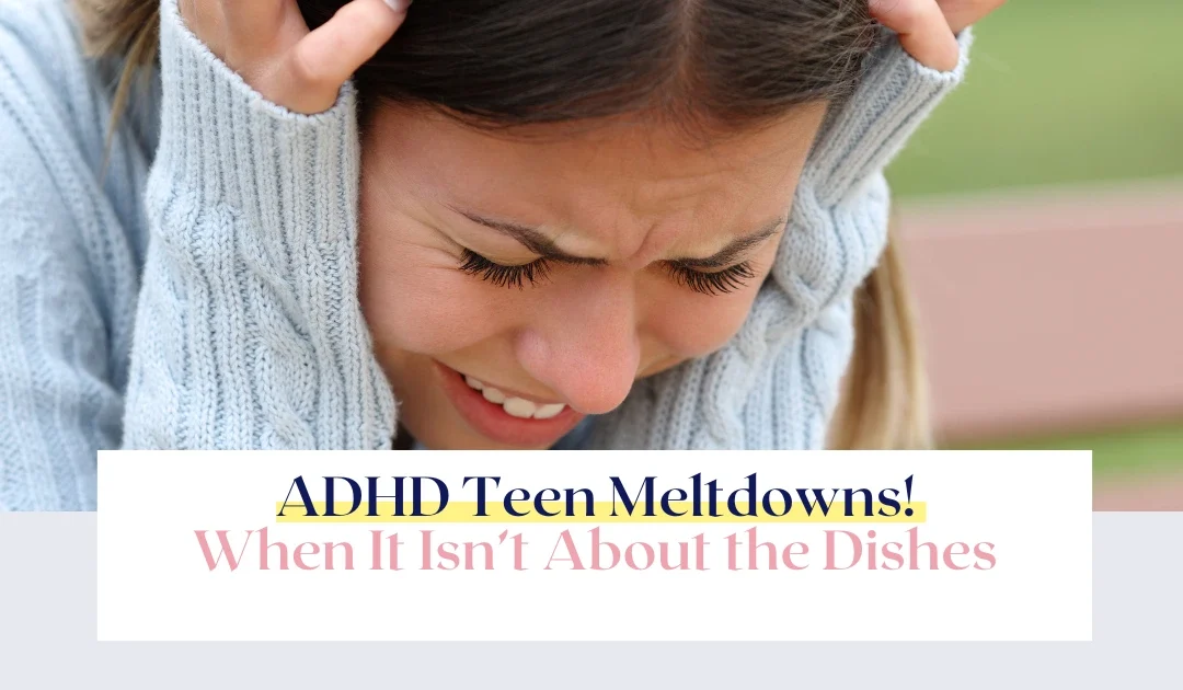 ADHD Teen Meltdowns! When It Isn’t About the Dishes